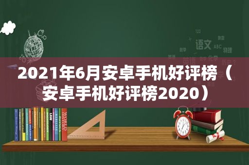 2021年6月安卓手机好评榜（安卓手机好评榜2020）