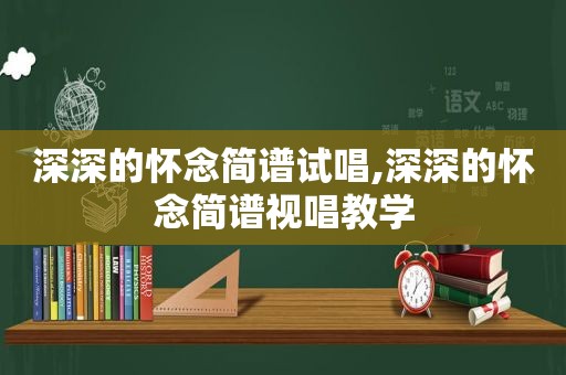 深深的怀念简谱试唱,深深的怀念简谱视唱教学