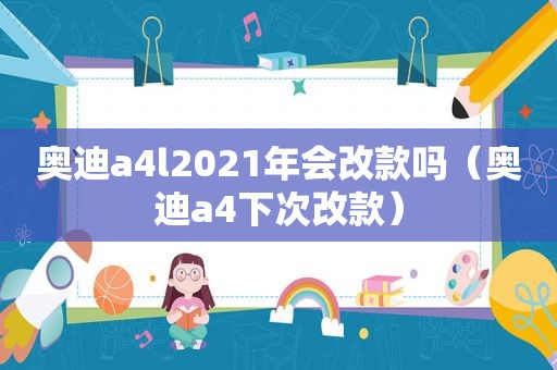 奥迪a4l2021年会改款吗（奥迪a4下次改款）