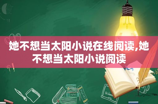 她不想当太阳小说在线阅读,她不想当太阳小说阅读