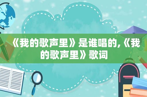 《我的歌声里》是谁唱的,《我的歌声里》歌词