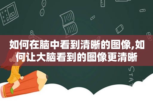 如何在脑中看到清晰的图像,如何让大脑看到的图像更清晰