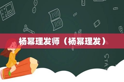 杨幂理发师（杨幂理发）