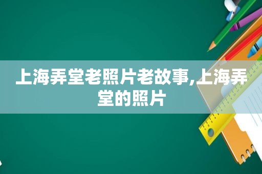 上海弄堂老照片老故事,上海弄堂的照片