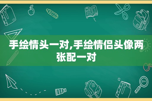 手绘情头一对,手绘情侣头像两张配一对