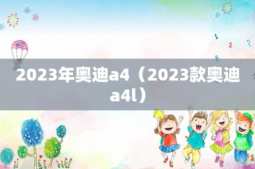 2023年奥迪a4（2023款奥迪a4l）