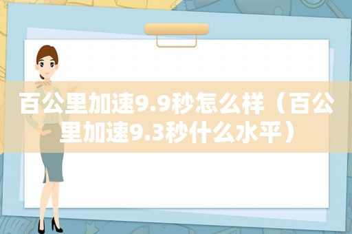 百公里加速9.9秒怎么样（百公里加速9.3秒什么水平）