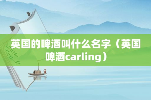 英国的啤酒叫什么名字（英国啤酒carling）