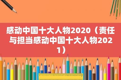 感动中国十大人物2020（责任与担当感动中国十大人物2021）