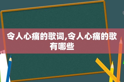 令人心痛的歌词,令人心痛的歌有哪些