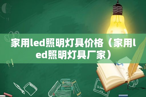 家用led照明灯具价格（家用led照明灯具厂家）