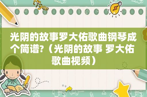 光阴的故事罗大佑歌曲钢琴成个简谱?（光阴的故事 罗大佑 歌曲视频）