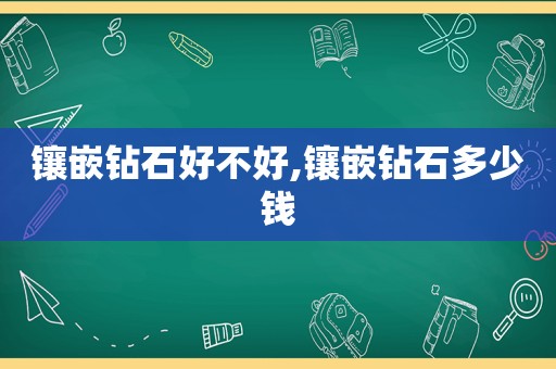 镶嵌钻石好不好,镶嵌钻石多少钱