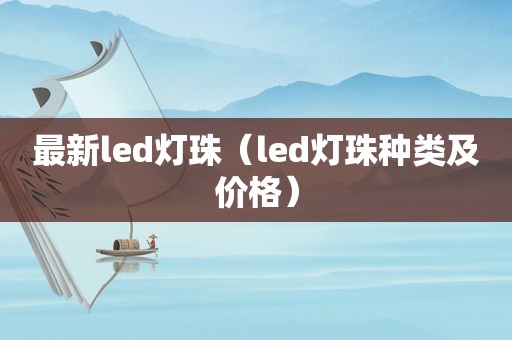 最新led灯珠（led灯珠种类及价格）