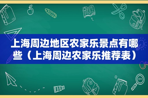 上海周边地区农家乐景点有哪些（上海周边农家乐推荐表）