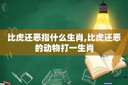 比虎还恶指什么生肖,比虎还恶的动物打一生肖