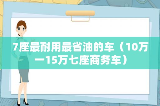 7座最耐用最省油的车（10万一15万七座商务车）