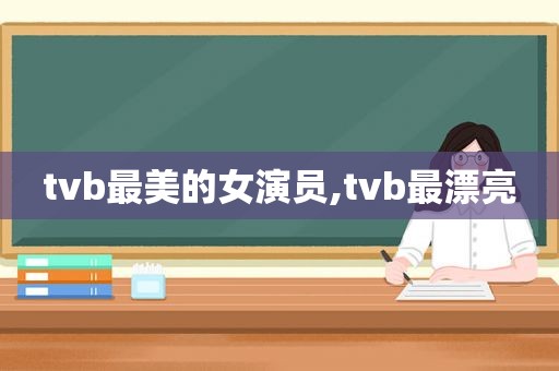 tvb最美的女演员,tvb最漂亮