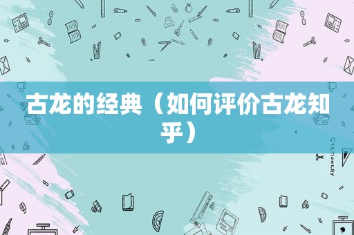 古龙的经典（如何评价古龙知乎）