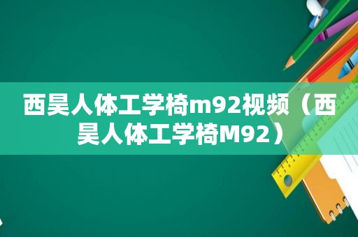 西昊人体工学椅m92视频（西昊人体工学椅M92）