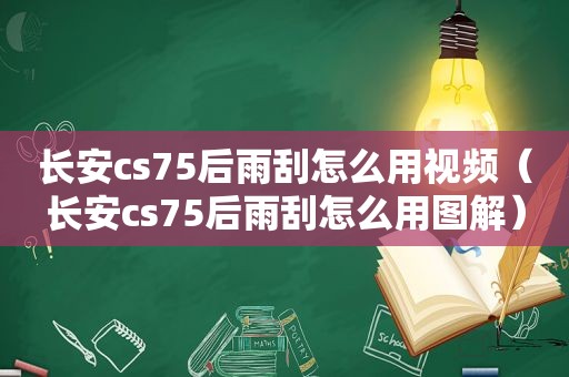 长安cs75后雨刮怎么用视频（长安cs75后雨刮怎么用图解）