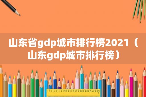 山东省gdp城市排行榜2021（山东gdp城市排行榜）