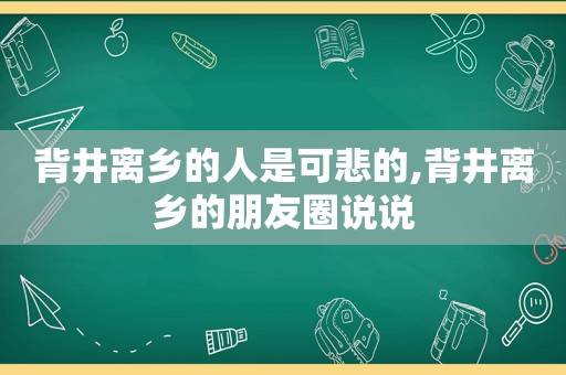 背井离乡的人是可悲的,背井离乡的朋友圈说说