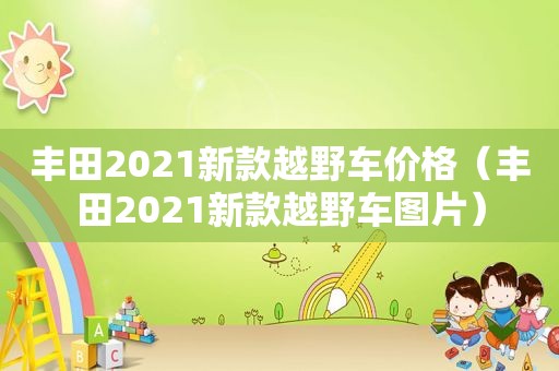 丰田2021新款越野车价格（丰田2021新款越野车图片）