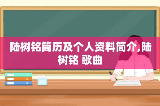 陆树铭简历及个人资料简介,陆树铭 歌曲