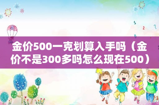 金价500一克划算入手吗（金价不是300多吗怎么现在500）