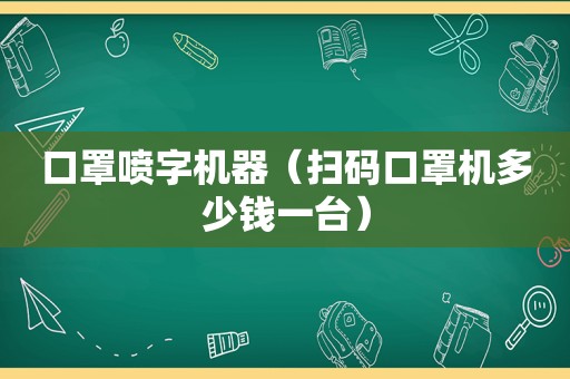 口罩喷字机器（扫码口罩机多少钱一台）