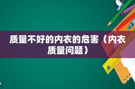 质量不好的内衣的危害（内衣质量问题）