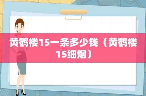 黄鹤楼15一条多少钱（黄鹤楼15细烟）