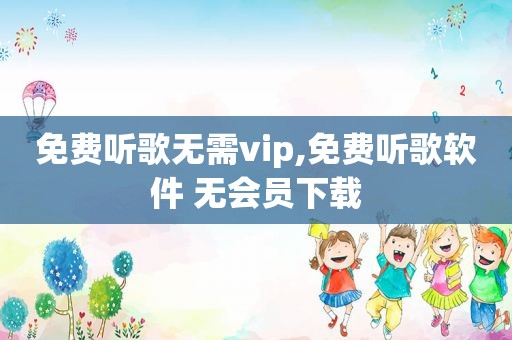 免费听歌无需vip,免费听歌软件 无会员下载