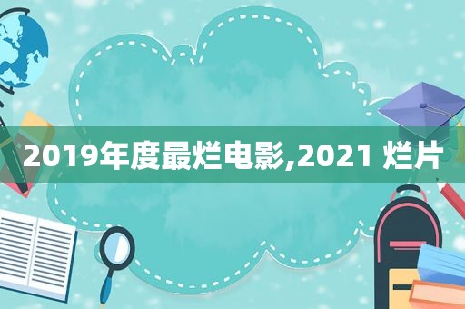 2019年度最烂电影,2021 烂片