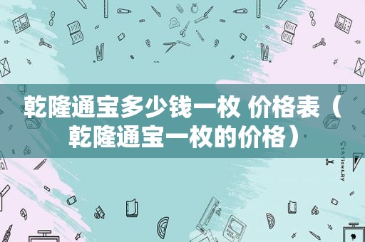 乾隆通宝多少钱一枚 价格表（乾隆通宝一枚的价格）