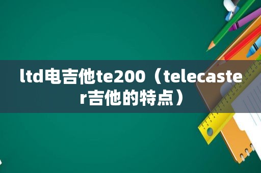 ltd电吉他te200（telecaster吉他的特点）