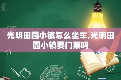 光明田园小镇怎么坐车,光明田园小镇要门票吗