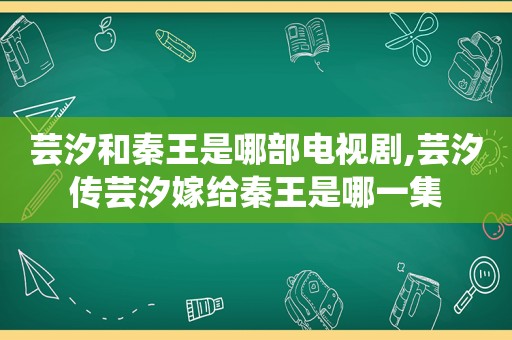 芸汐和秦王是哪部电视剧,芸汐传芸汐嫁给秦王是哪一集