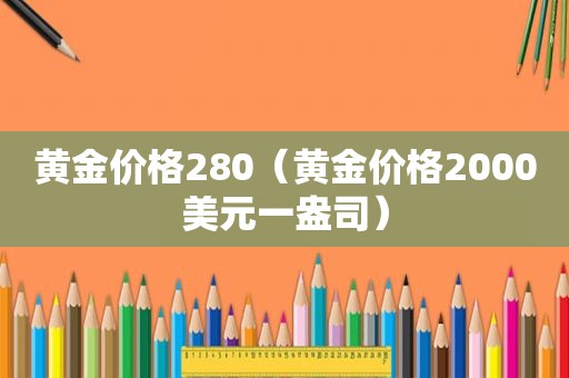 黄金价格280（黄金价格2000美元一盎司）