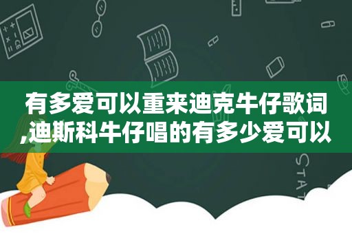 有多爱可以重来迪克牛仔歌词,迪斯科牛仔唱的有多少爱可以重来