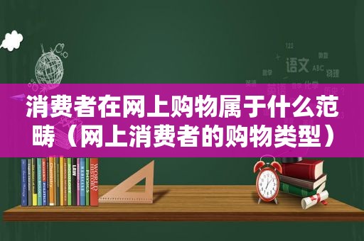 消费者在网上购物属于什么范畴（网上消费者的购物类型）