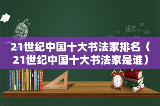 21世纪中国十大书法家排名（21世纪中国十大书法家是谁）