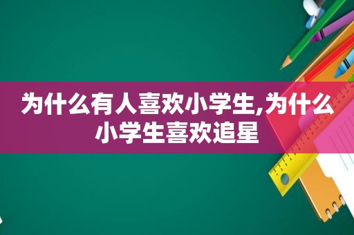 为什么有人喜欢小学生,为什么小学生喜欢追星