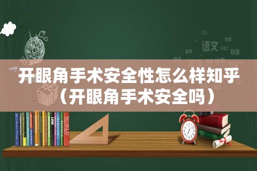 开眼角手术安全性怎么样知乎（开眼角手术安全吗）