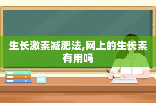 生长激素减肥法,网上的生长素有用吗