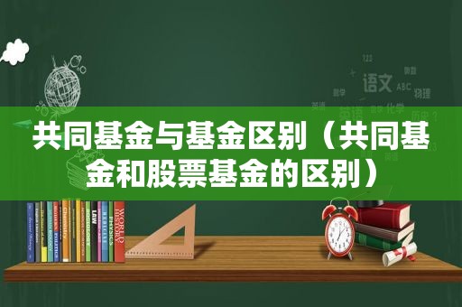 共同基金与基金区别（共同基金和股票基金的区别）