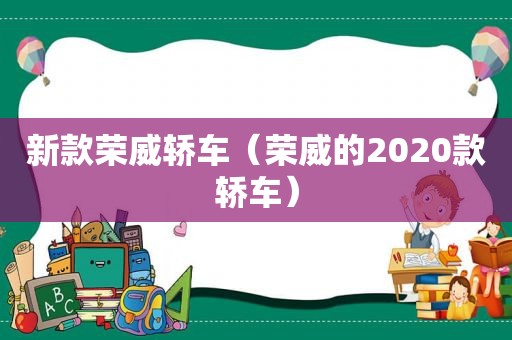 新款荣威轿车（荣威的2020款轿车）