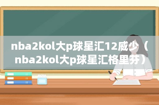 nba2kol大p球星汇12威少（nba2kol大p球星汇格里芬）