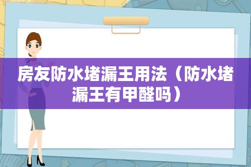 房友防水堵漏王用法（防水堵漏王有甲醛吗）